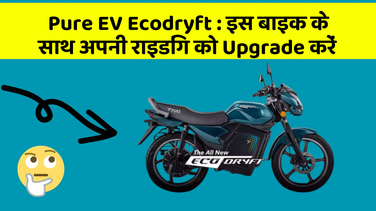 Pure EV Ecodryft: इस बाइक के साथ अपनी राइडिंग को Upgrade करें