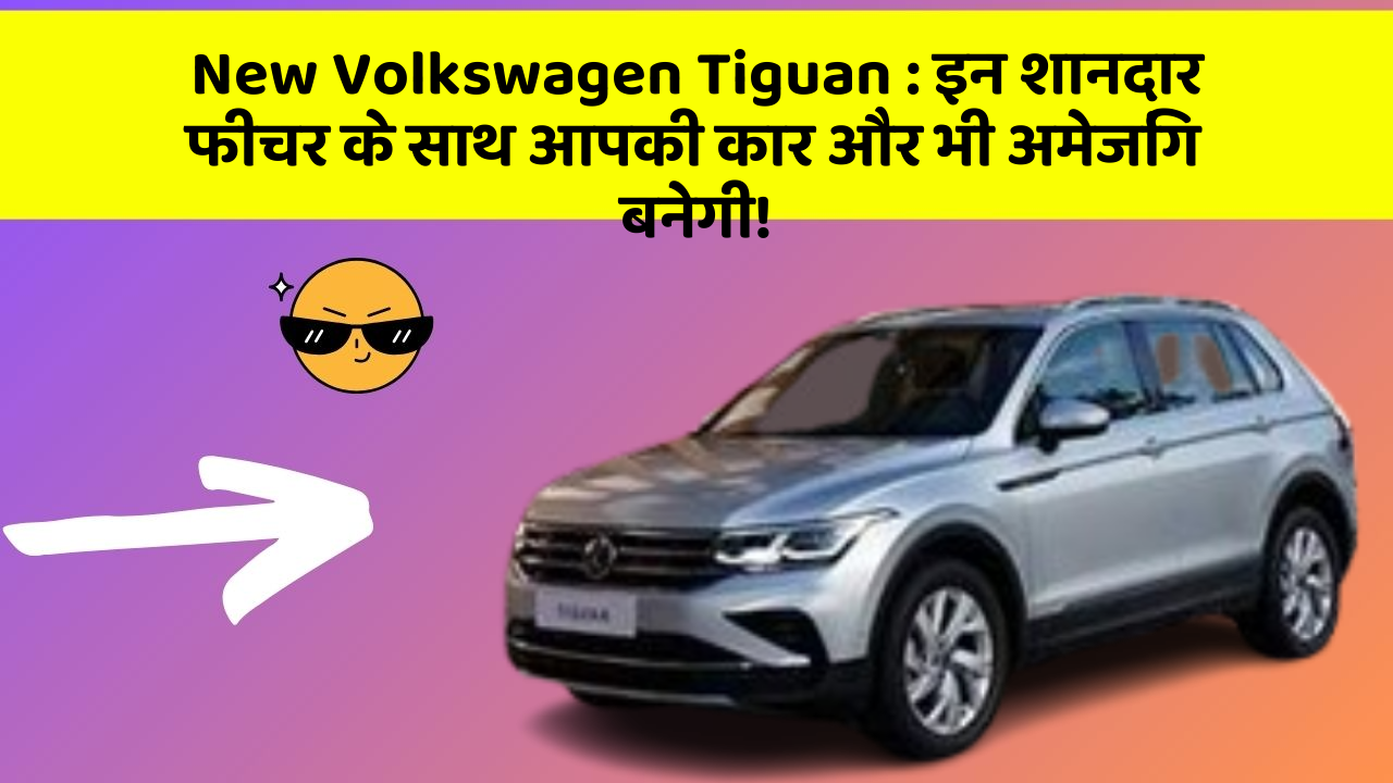 New Volkswagen Tiguan:इन शानदार फीचर के साथ आपकी कार और भी अमेजिंग बनेगी!